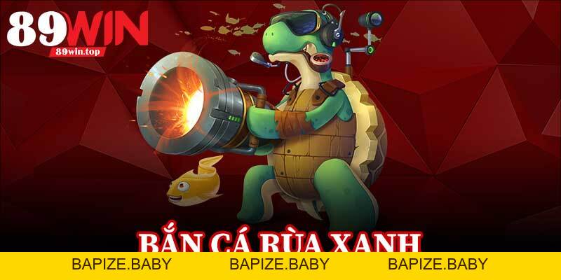 Bắn Cá Rùa Xanh 89WIN - Điểm Đến Hấp Dẫn Cho Fan Game Bắn Cá - bapize