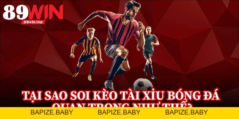 Mẹo Soi Kèo Tài Xỉu Bóng Đá 89WIN - Góc Nhìn Chuyên Sâu Trận Hot - bapize