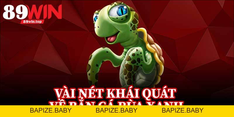 Bắn Cá Rùa Xanh 89WIN - Điểm Đến Hấp Dẫn Cho Fan Game Bắn Cá - bapize
